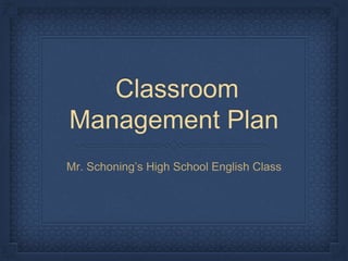 Classroom
Management Plan
Mr. Schoning’s High School English Class
 