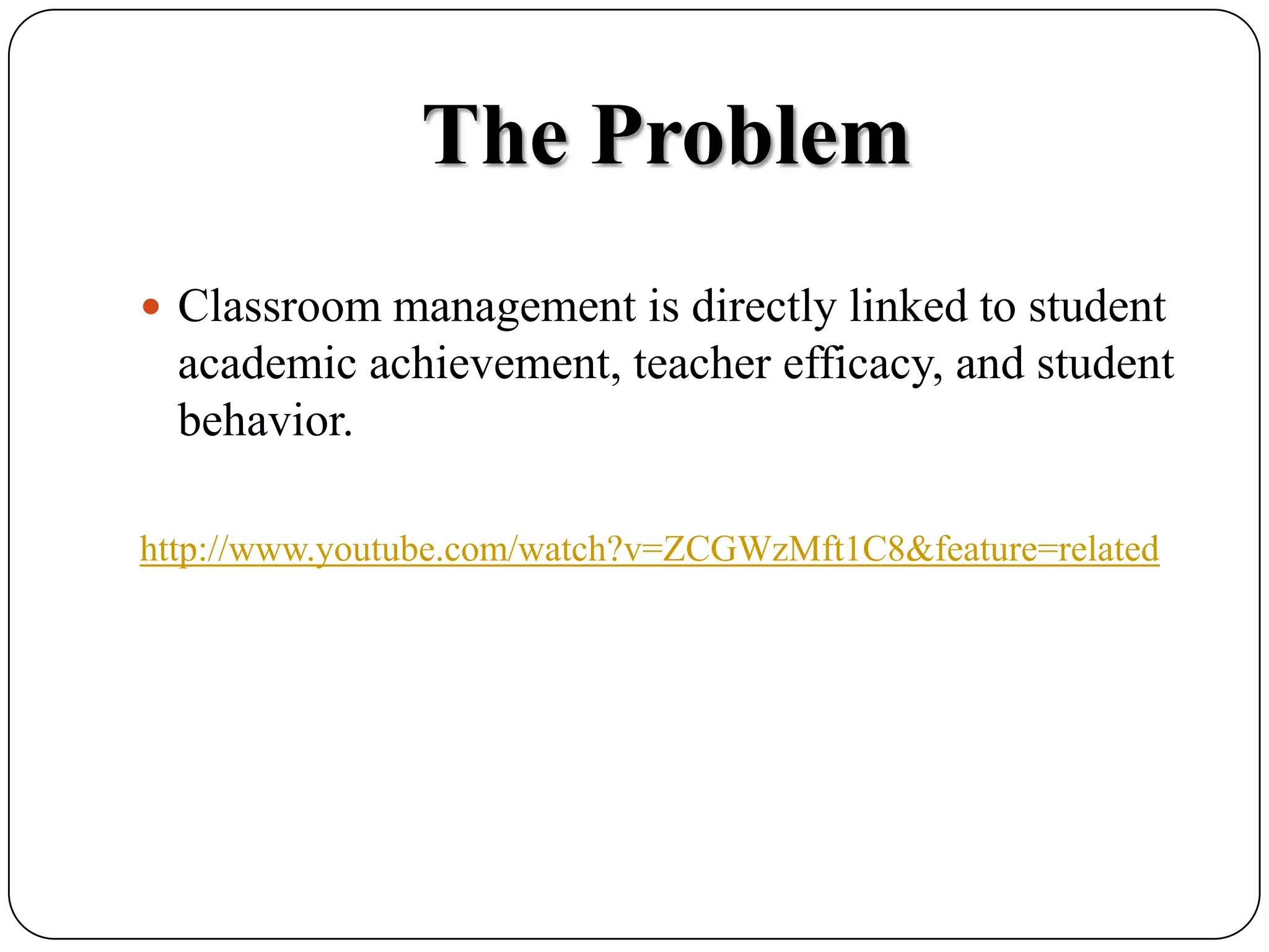 The ProblemClassroom management is directly linked to student academic achievement, teacher efficacy, and student behavior. http://www.youtube.com/watch?v=ZCGWzMft1C8&feature=related