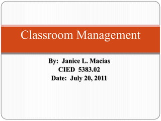 By:  Janice L. Macias CIED  5383.02 Date:  July 20, 2011 Classroom Management 