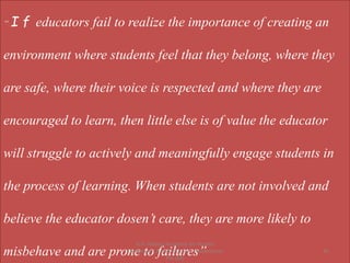 “ I f educators fail to realize the importance of creating an
environment where students feel that they belong, where they
are safe, where their voice is respected and where they are
encouraged to learn, then little else is of value the educator
will struggle to actively and meaningfully engage students in
the process of learning. When students are not involved and
believe the educator dosen’t care, they are more likely to
misbehave and are prone to failures” 45
G.H. Raisoni Academy for Human
Excellence ( A Unit of S.G.R. Eduventures
Pvt Ltd)
 