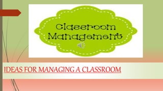 IDEAS FOR MANAGING A CLASSROOM
 