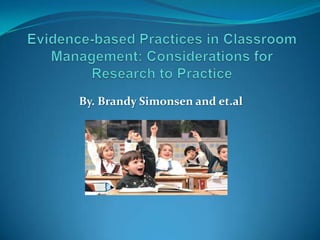 Evidence-based Practices in Classroom Management: Considerations for Research to Practice By. Brandy Simonsen and et.al 
