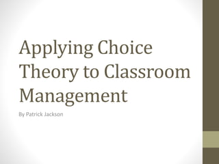 Applying Choice
Theory to Classroom
Management
By Patrick Jackson
 