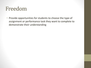 Freedom
• Provide opportunities for students to choose the type of
assignment or performance task they want to complete to
demonstrate their understanding
 