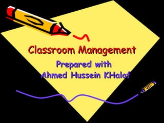 Classroom ManagementClassroom Management
Prepared withPrepared with
Ahmed Hussein KHalafAhmed Hussein KHalaf
 