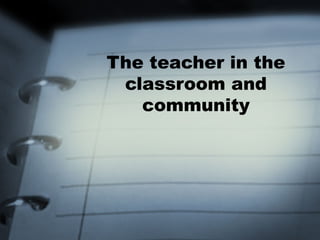 The teacher in the 
classroom and 
community 
 