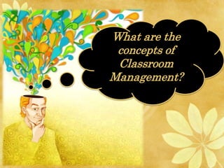 What are the
concepts of
Classroom
Management?
 