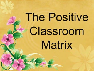 The Positive
Classroom
Matrix
 