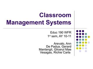 Classroom Management Systems Educ 190 WFR 1 st  sem, AY 10-11   Arevalo, Ann  De Padua, Gerard Manlangit, Gliceryl Mae Vesagas, Richie Carla  