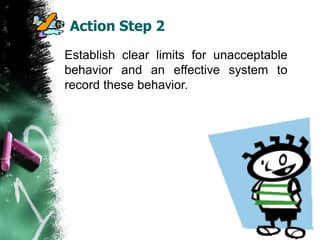 Action Step 2
Establish clear limits for unacceptable
behavior and an effective system to
record these behavior.
 