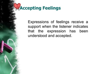 Accepting Feelings
Expressions of feelings receive a
support when the listener indicates
that the expression has been
understood and accepted.
 