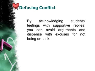 Defusing Conflict
By acknowledging students’
feelings with supportive replies,
you can avoid arguments and
dispense with excuses for not
being on-task.
 