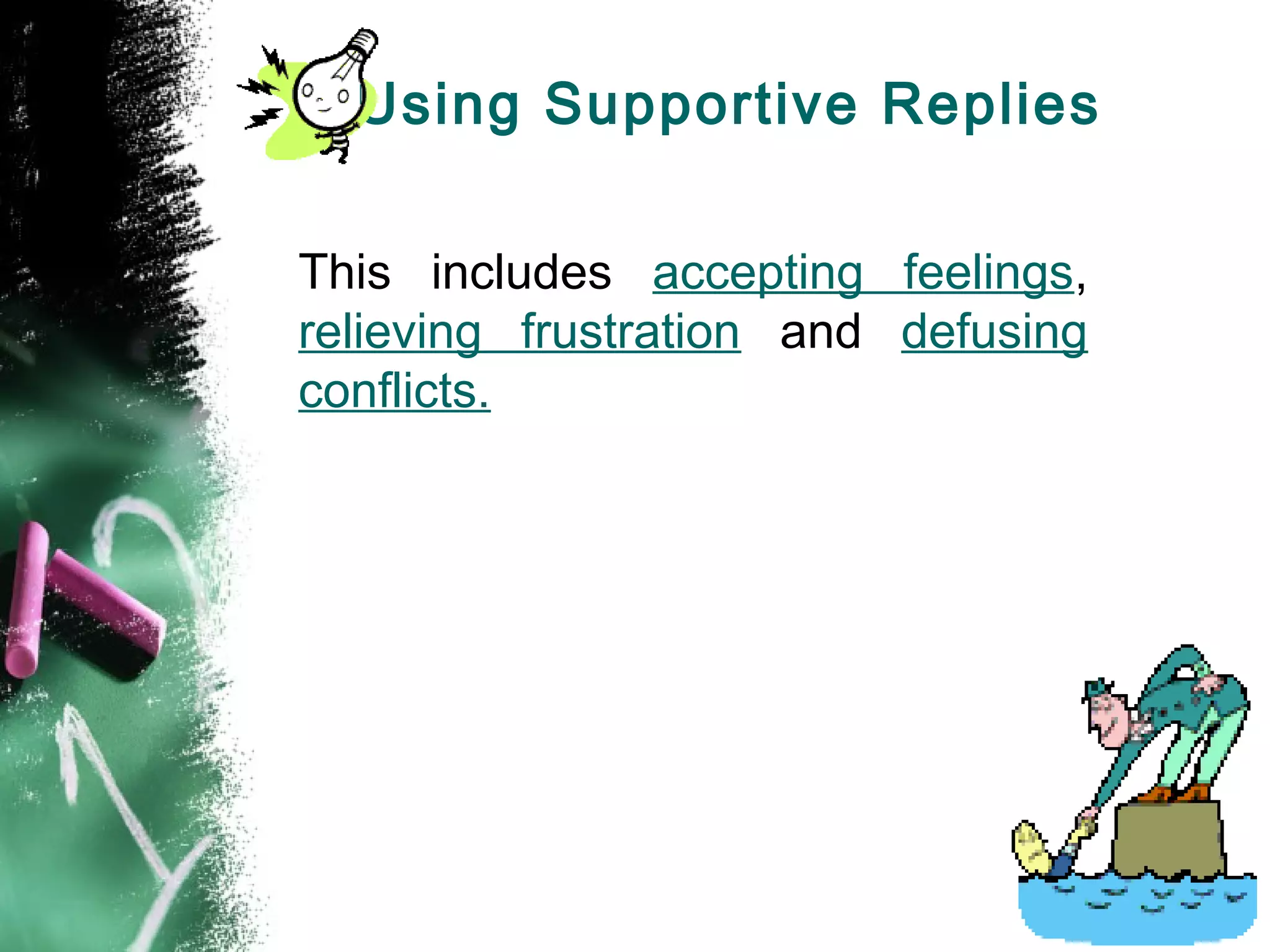 Using Supportive Replies
This includes accepting feelings,
relieving frustration and defusing
conflicts.
 