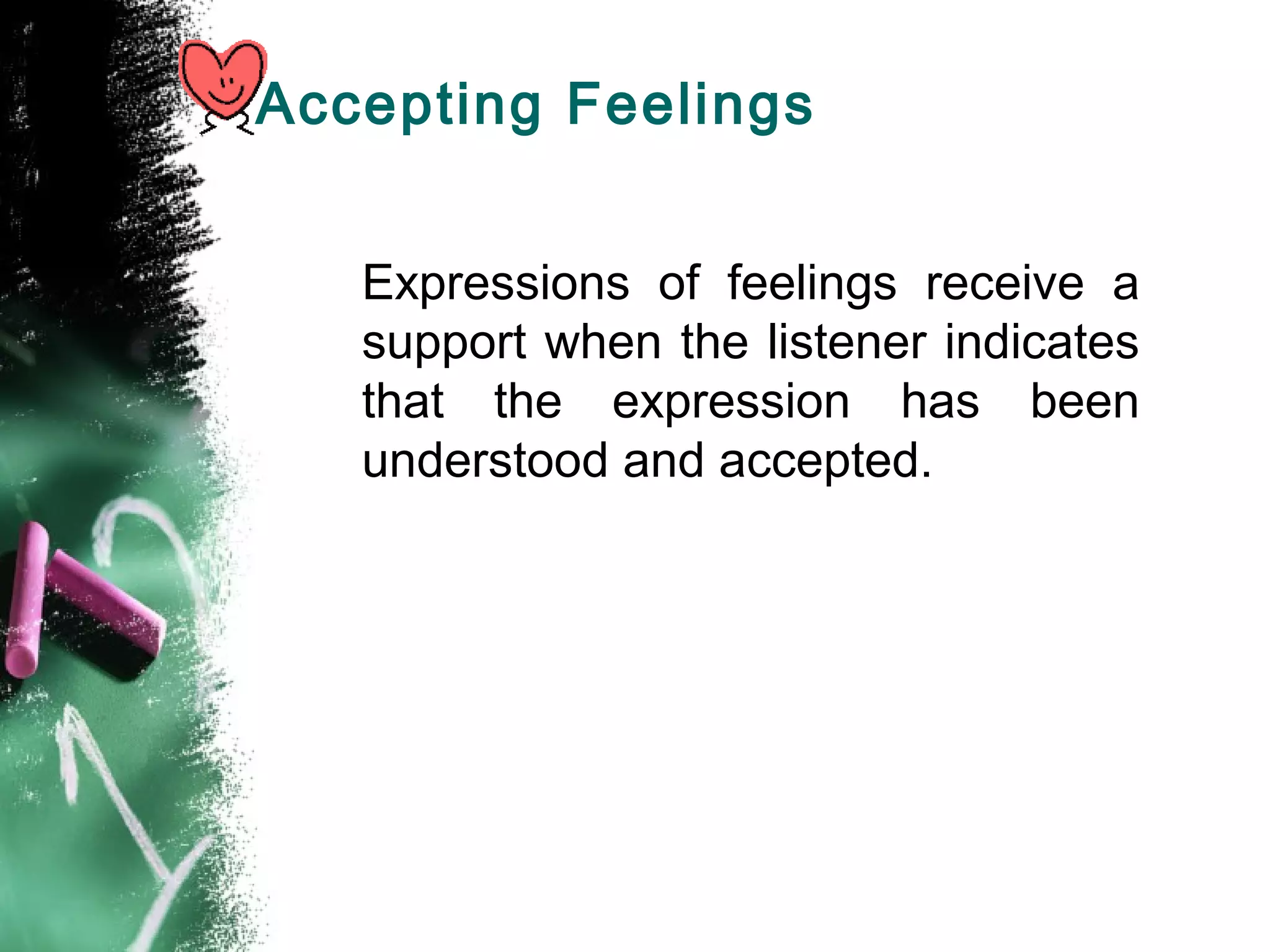 Accepting Feelings
Expressions of feelings receive a
support when the listener indicates
that the expression has been
understood and accepted.
 
