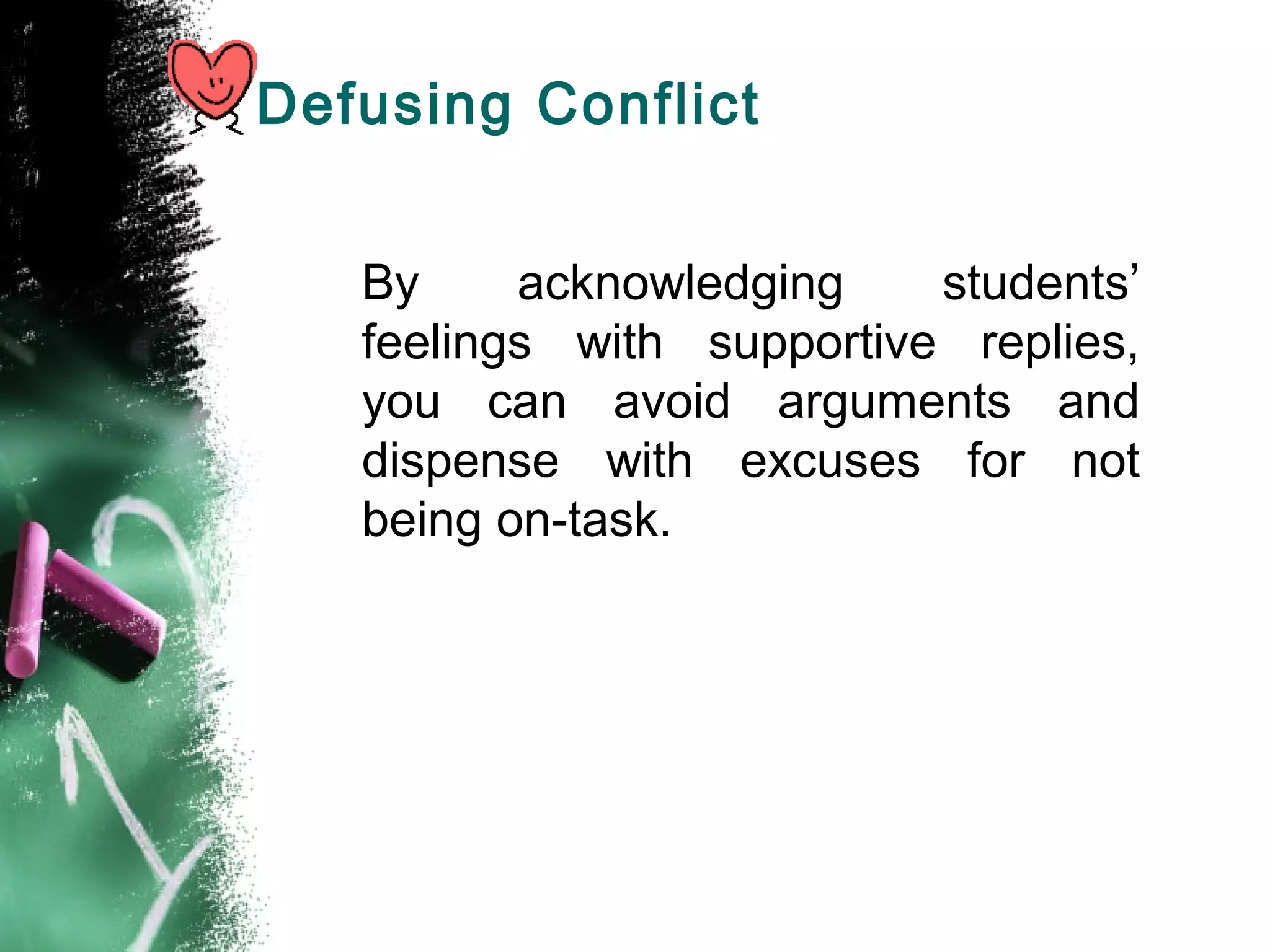 Defusing Conflict
By acknowledging students’
feelings with supportive replies,
you can avoid arguments and
dispense with excuses for not
being on-task.
 