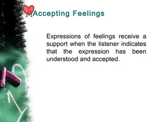 Accepting Feelings
Expressions of feelings receive a
support when the listener indicates
that the expression has been
understood and accepted.
 