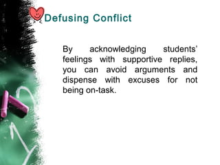Defusing Conflict
By acknowledging students’
feelings with supportive replies,
you can avoid arguments and
dispense with excuses for not
being on-task.
 