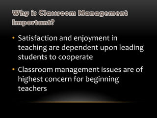 • Satisfaction and enjoyment in
teaching are dependent upon leading
students to cooperate
• Classroom management issues are of
highest concern for beginning
teachers
 