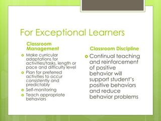 Environmental Modifications
 Redesign classroom
environment
 Create clearly defined
work spaces
 Reduce distractions
 Room arrangement
 Manage traffic patterns
 Increase predictability
 Create daily routines so
that students always
know what to do and
what to expect
 