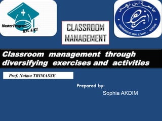 Classroom management through
diversifying exercises and activities
 Prof. Naima TRIMASSE

                        Prepared by:
                                   Sophia AKDIM
 