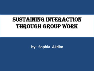 Sustaining interaction
 through group work


     by: Sophia Akdim
 