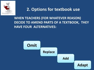 2. Options for textbook use
WHEN TEACHERS (FOR WHATEVER REASON)
DECIDE TO AMEND PARTS OF A TEXTBOOK, THEY
HAVE FOUR ALTERN...