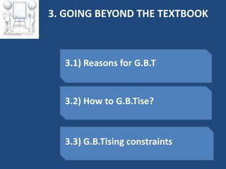3. GOING BEYOND THE TEXTBOOK



  3.1) Reasons for G.B.T


  3.2) How to G.B.Tise?



  3.3) G.B.Tising constraints
 