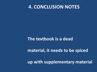 4. CONCLUSION NOTES




The textbook is a dead

material, it needs to be spiced

up with supplementary material
 