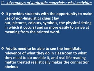 V- Advantages of authentic materials / tsks/ activities

 It provides students with the opportunity to make
 use of non-l...