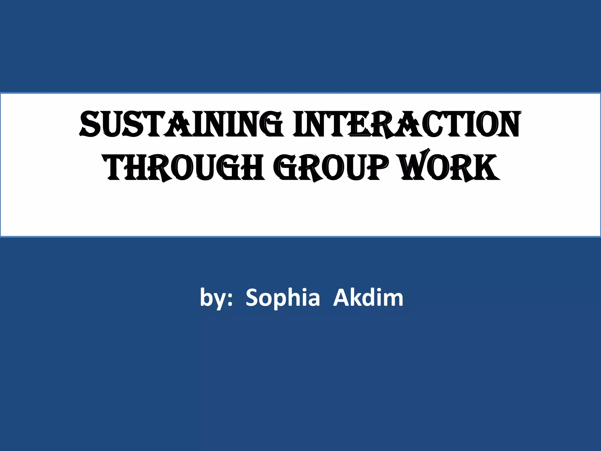 Sustaining interaction
 through group work


     by: Sophia Akdim
 