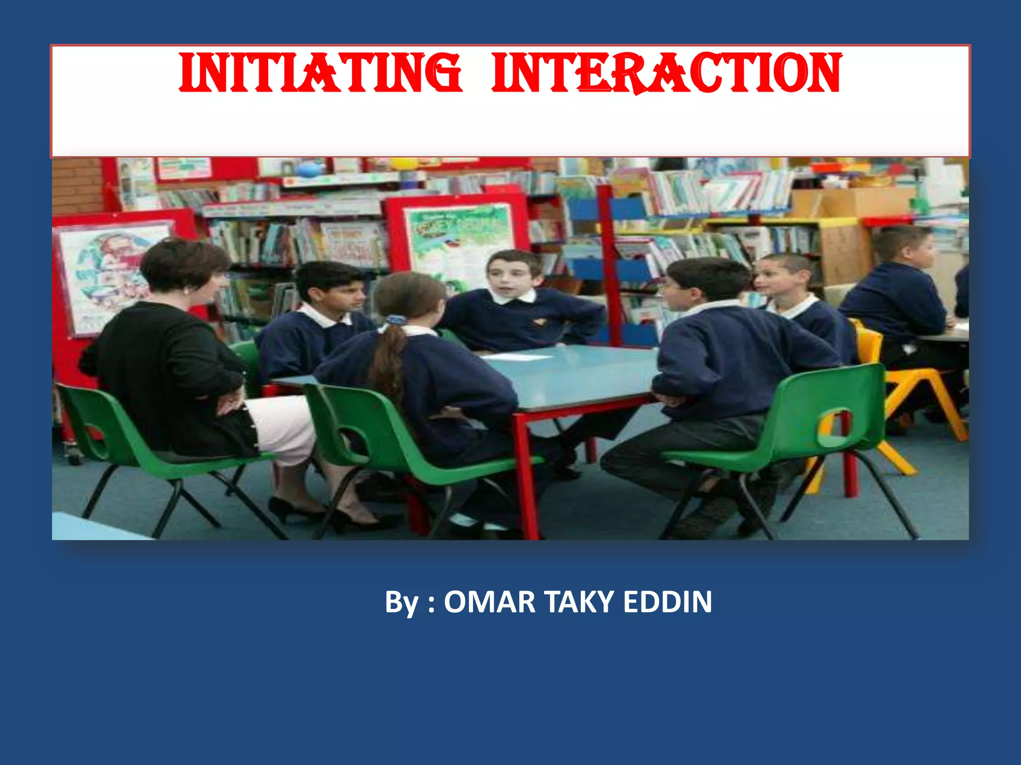 Initiating interaction




      By : OMAR TAKY EDDIN
 