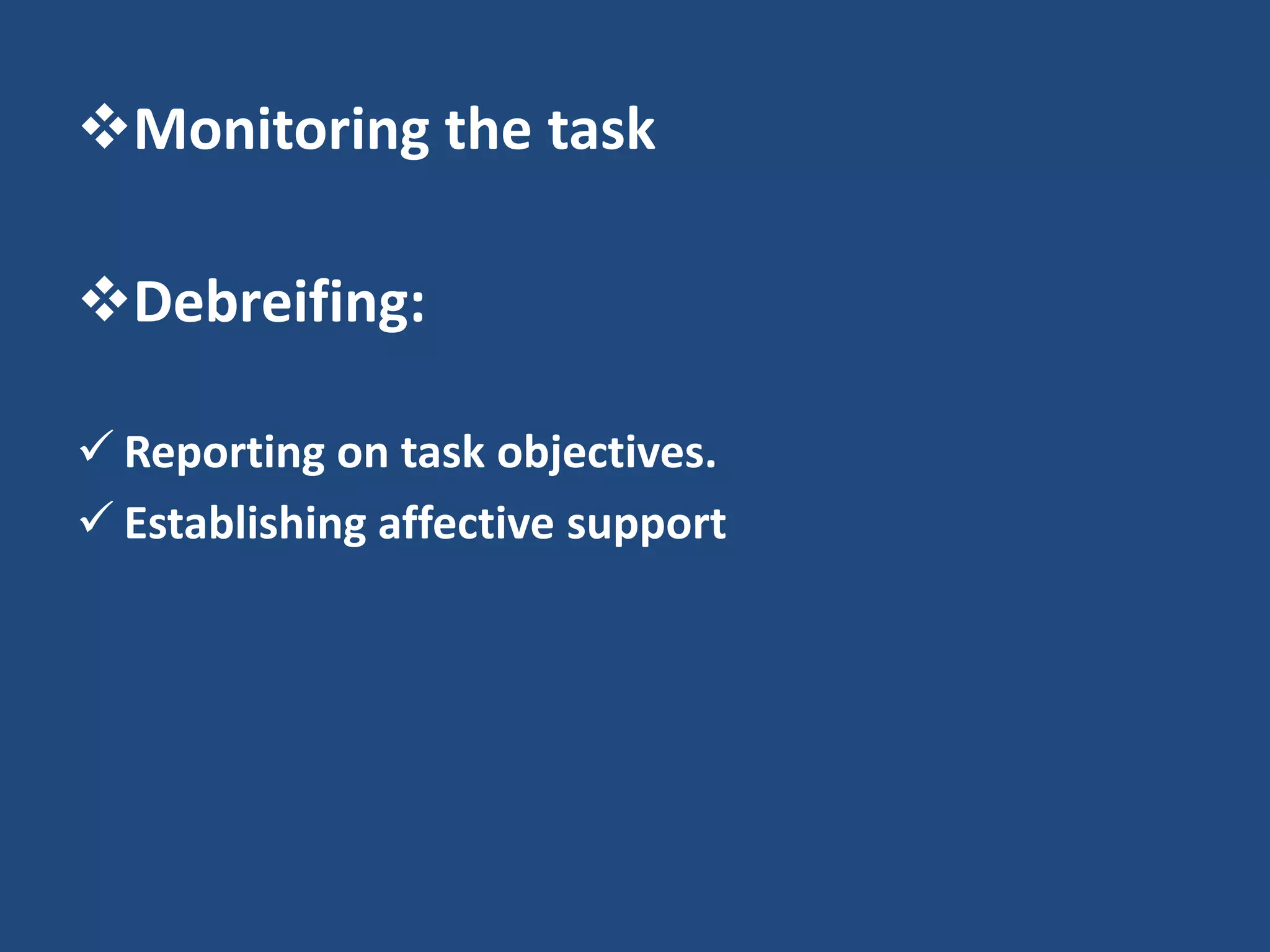 Monitoring the task

Debreifing:

 Reporting on task objectives.
 Establishing affective support
 