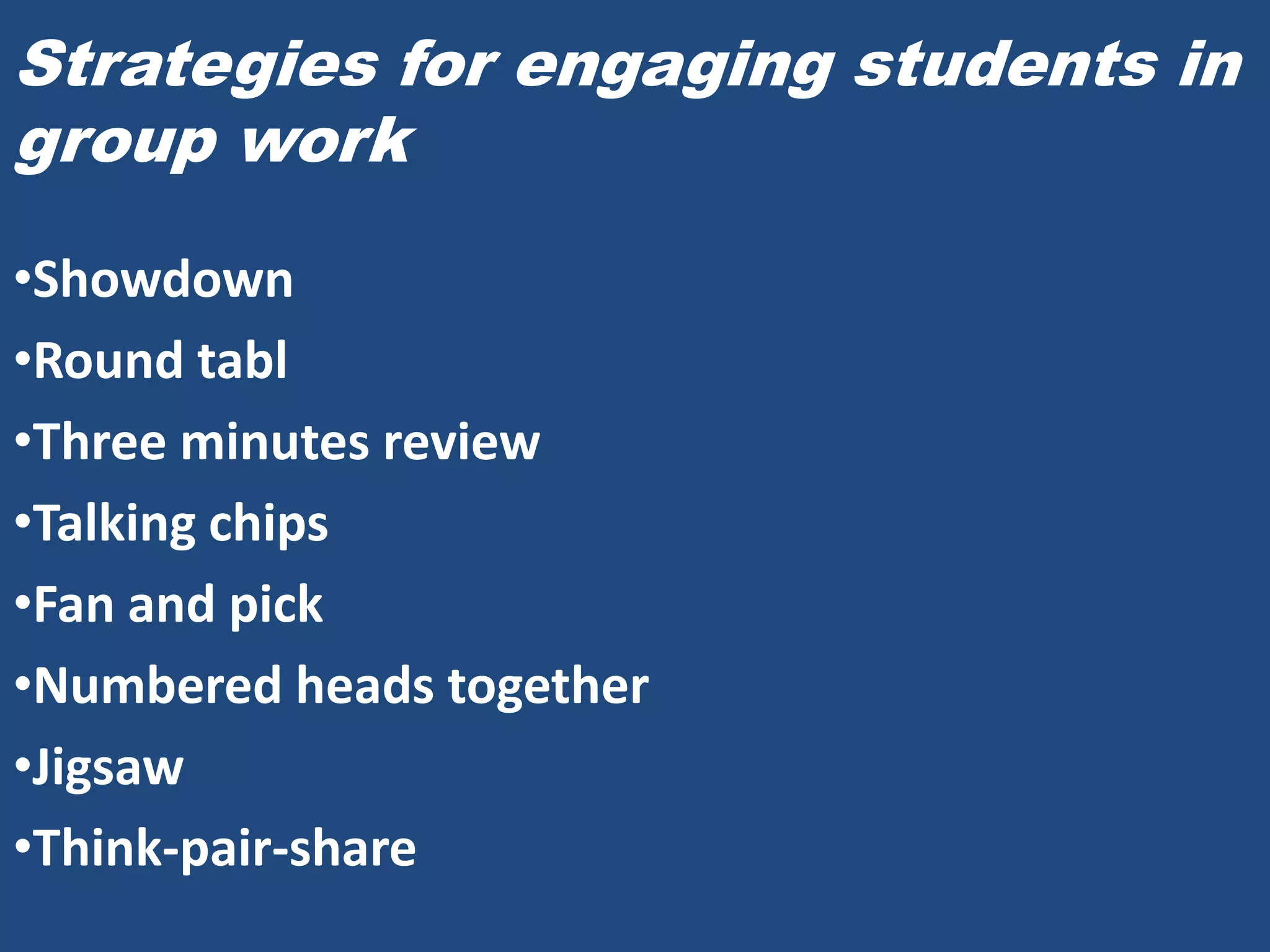 Strategies for engaging students in
group work

•Showdown
•Round tabl
•Three minutes review
•Talking chips
•Fan and pick
•Numbered heads together
•Jigsaw
•Think-pair-share
 