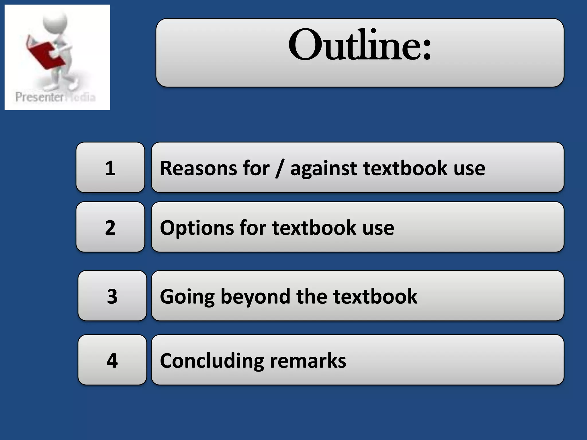 Outline:

1   Reasons for / against textbook use

2   Options for textbook use


3   Going beyond the textbook

4   Concluding remarks
 