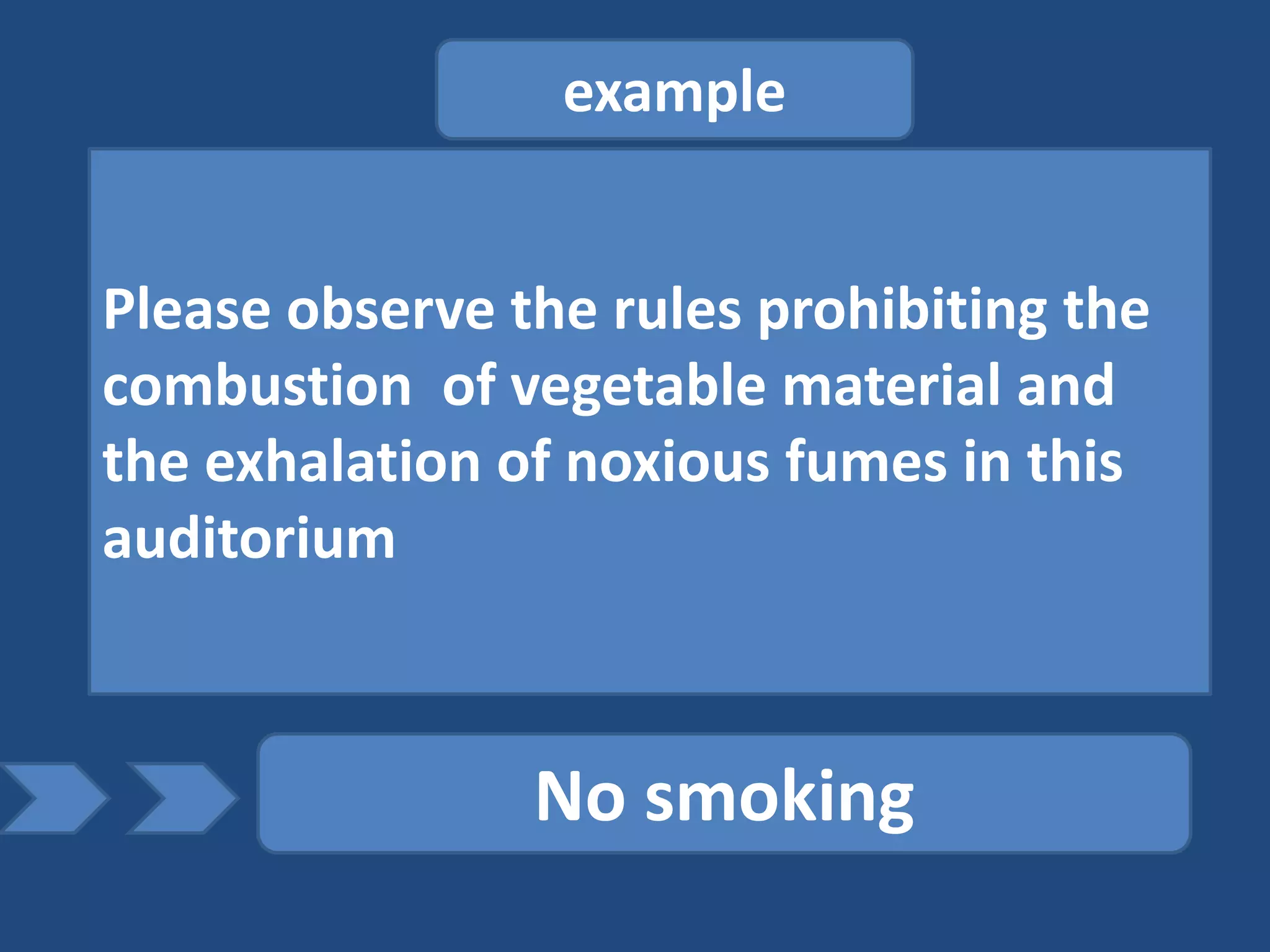 example


Please observe the rules prohibiting the
combustion of vegetable material and
the exhalation of noxious fumes in this
auditorium



                No smoking
 