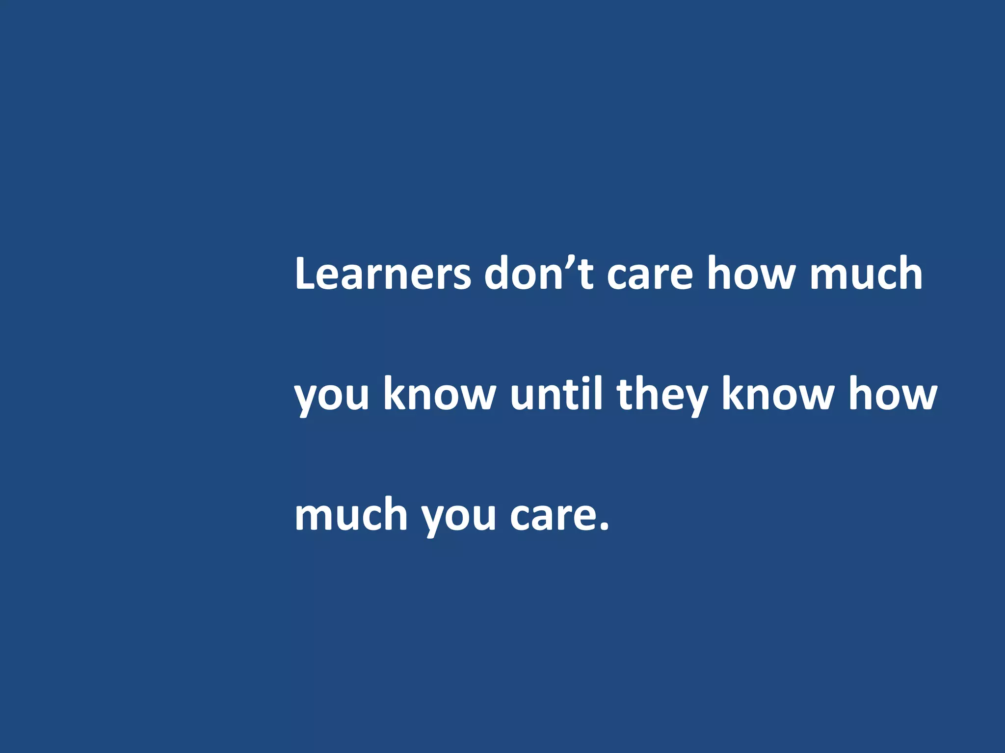 Learners don’t care how much

you know until they know how

much you care.
 