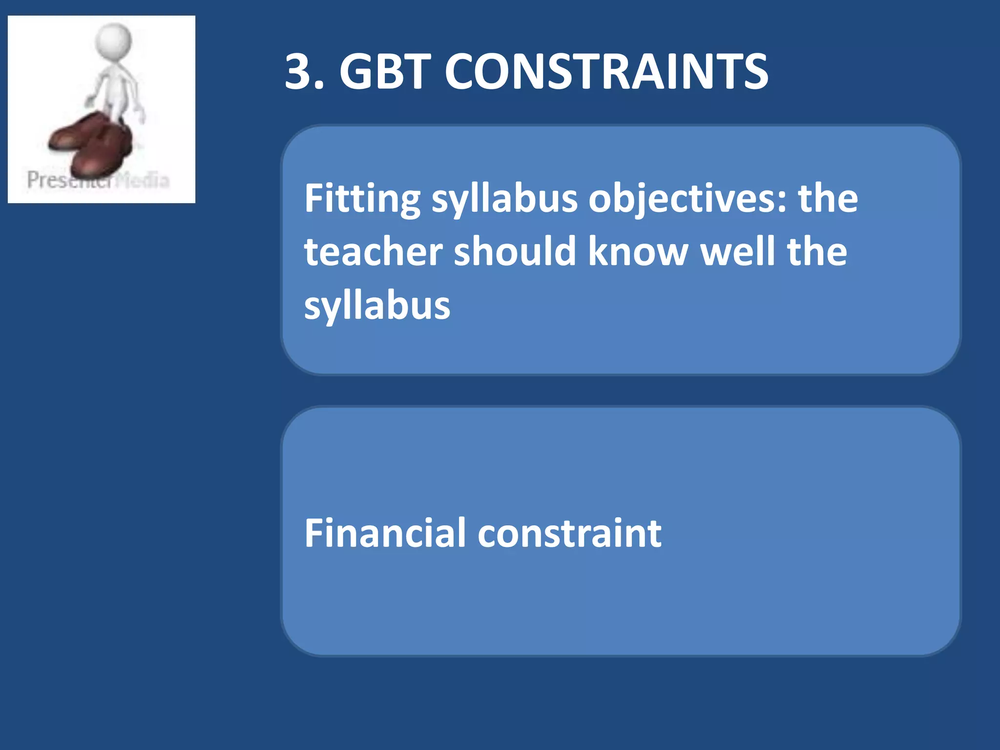 3. GBT CONSTRAINTS

Fitting syllabus objectives: the
teacher should know well the
syllabus




Financial constraint
 
