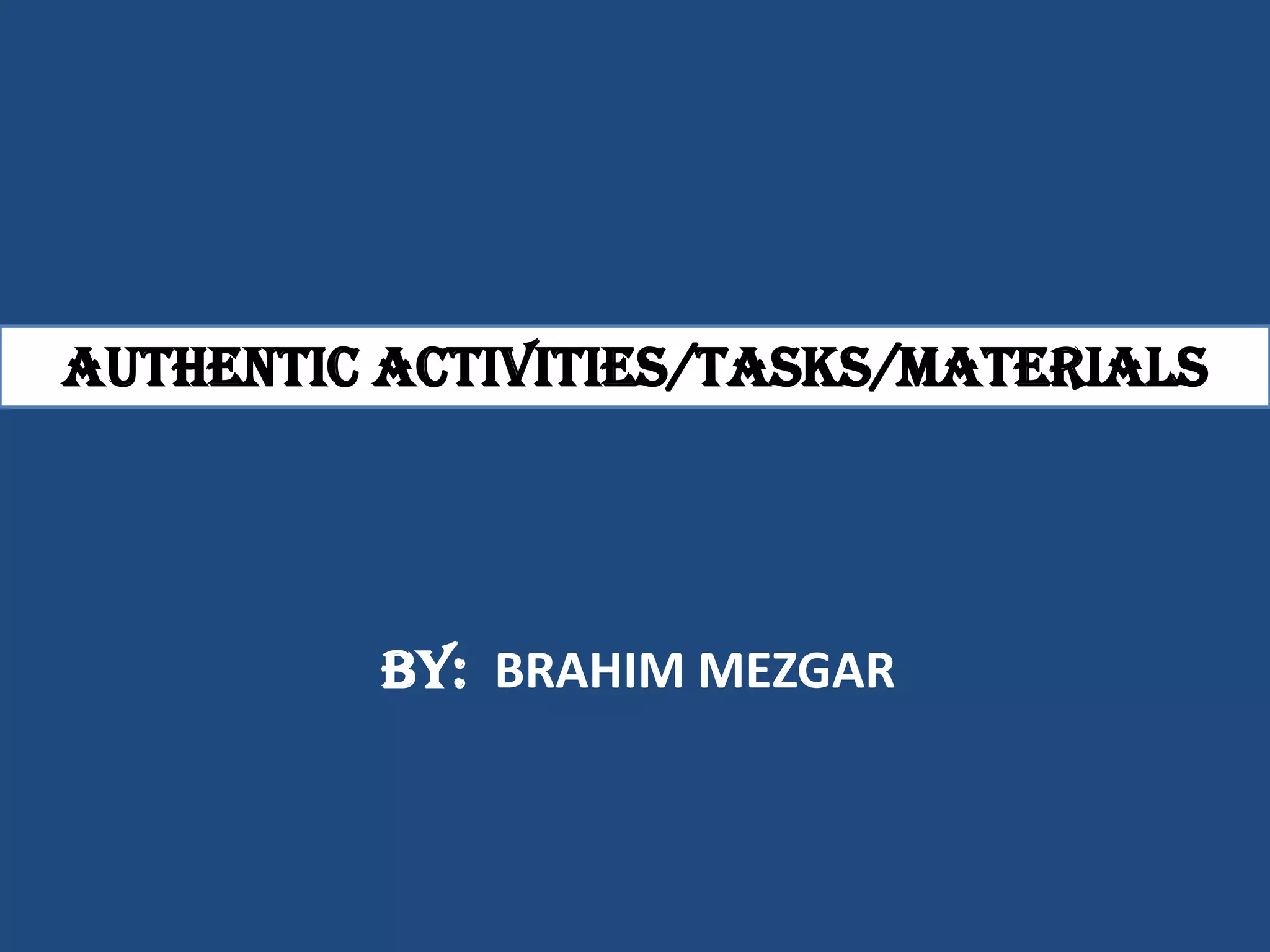 Authentic activities/tasks/materials




          by: BRAHIM MEZGAR
 
