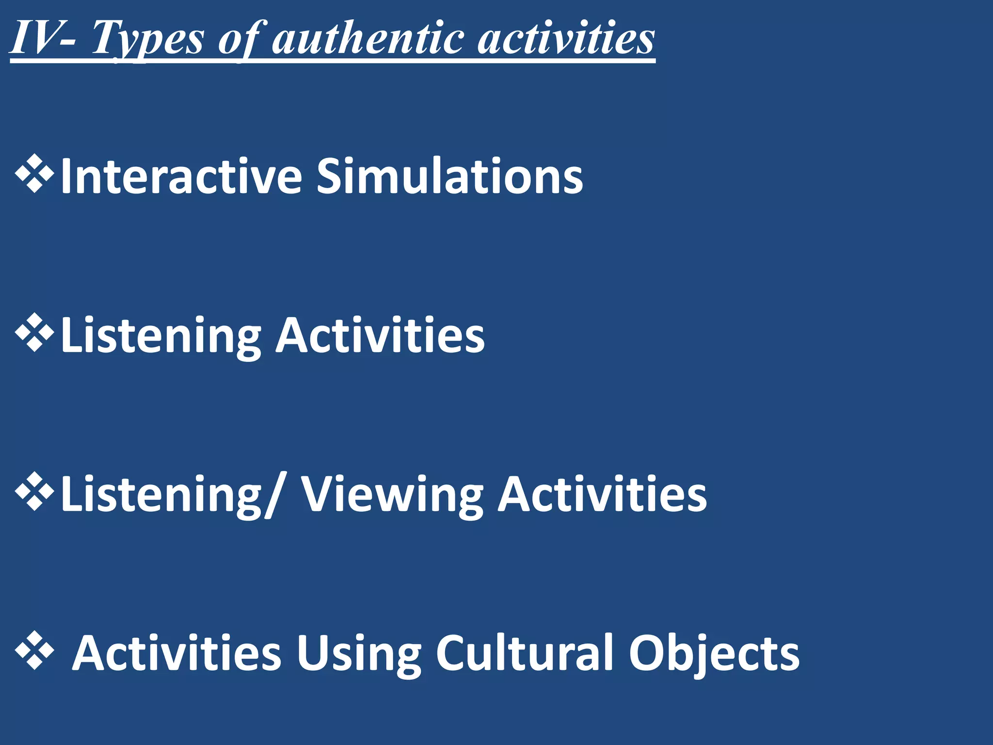 IV- Types of authentic activities

Interactive Simulations

Listening Activities

Listening/ Viewing Activities

 Activities Using Cultural Objects
 
