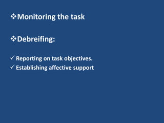 Monitoring the task

Debreifing:

 Reporting on task objectives.
 Establishing affective support
 