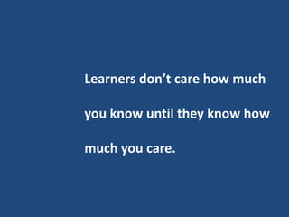 Learners don’t care how much

you know until they know how

much you care.
 