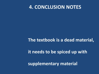 4. CONCLUSION NOTES




The textbook is a dead material,

it needs to be spiced up with

supplementary material
 
