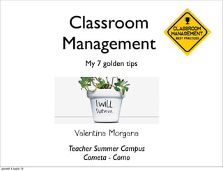 Classroom
Management
My 7 golden tips
Valentina Morgana
Teacher Summer Campus
Cometa - Como
giovedì 4 luglio 13
 
