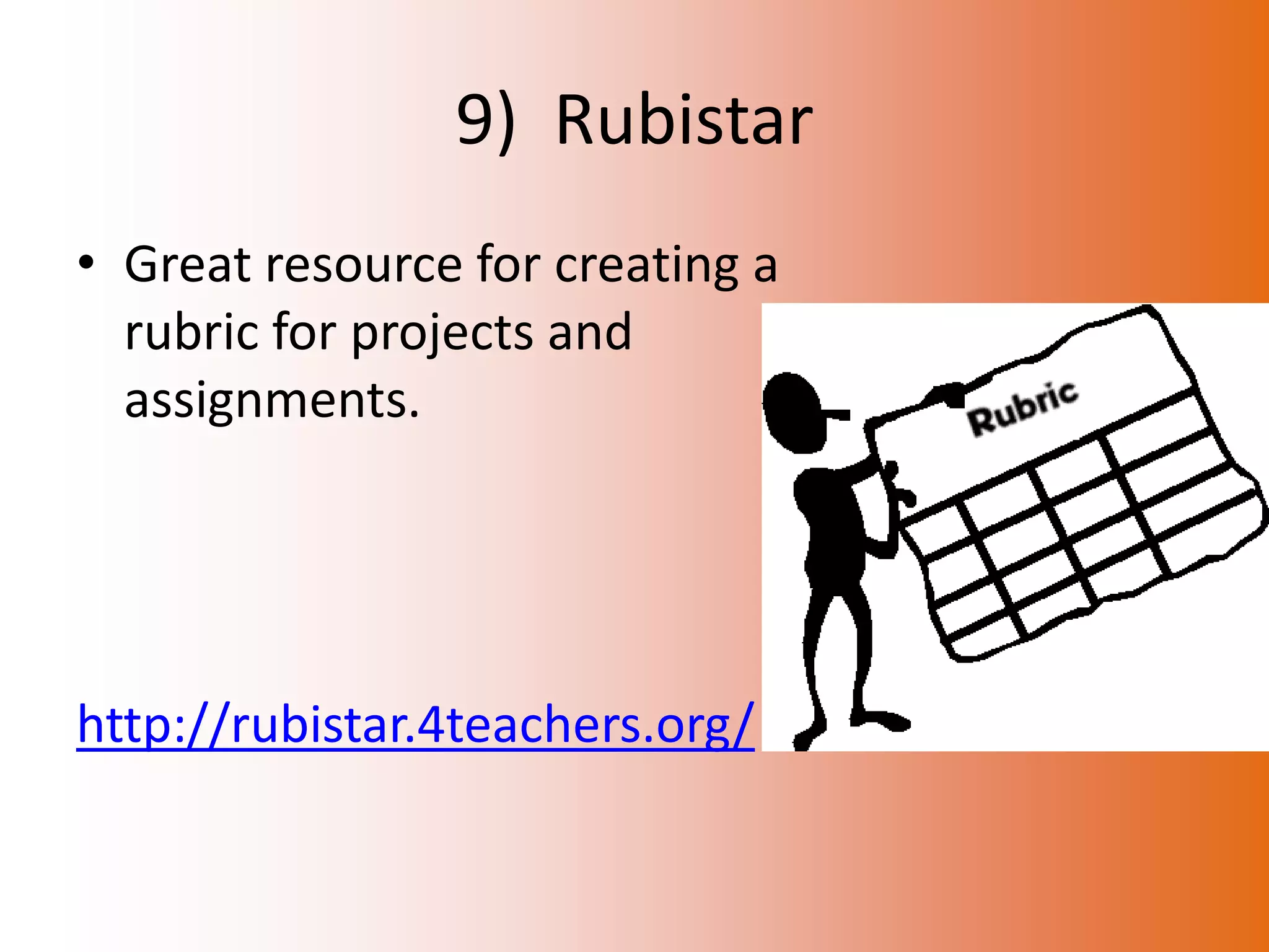 9) Rubistar
• Great resource for creating a
  rubric for projects and
  assignments.




http://rubistar.4teachers.org/
 