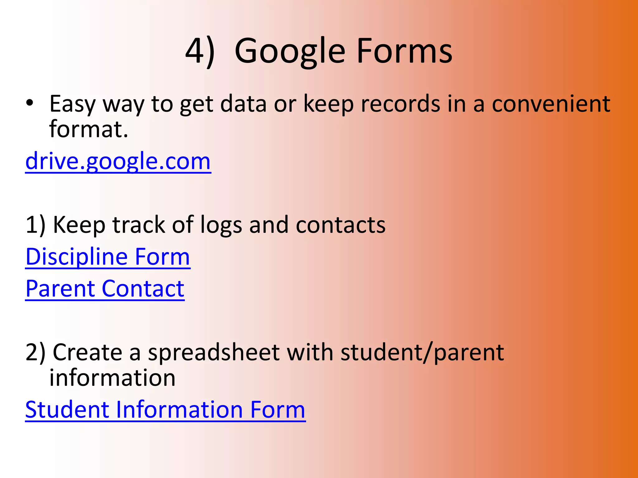 4) Google Forms
• Easy way to get data or keep records in a convenient
  format.
drive.google.com

1) Keep track of logs and contacts
Discipline Form
Parent Contact

2) Create a spreadsheet with student/parent
  information
Student Information Form
 