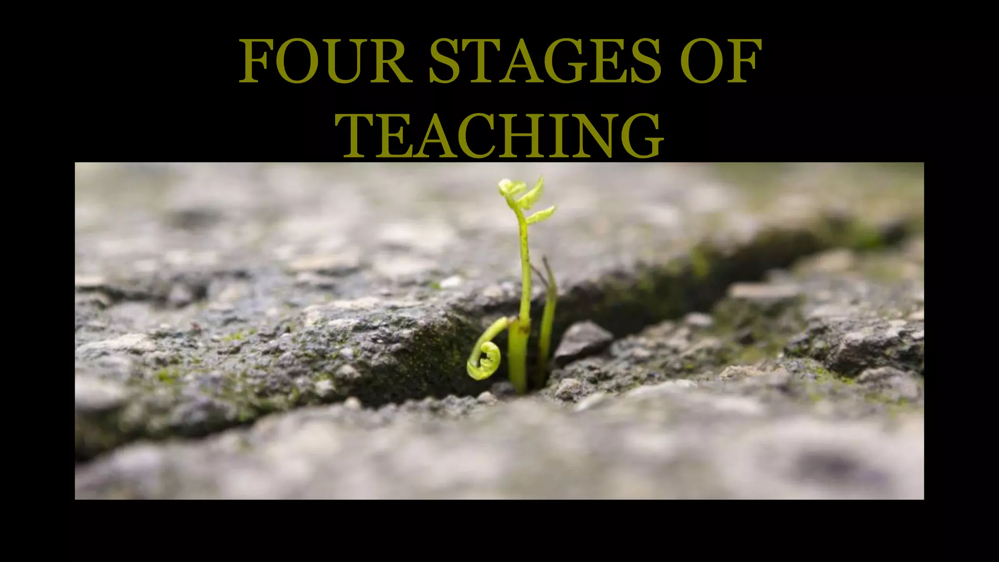 FOUR STAGES OF
TEACHING
 