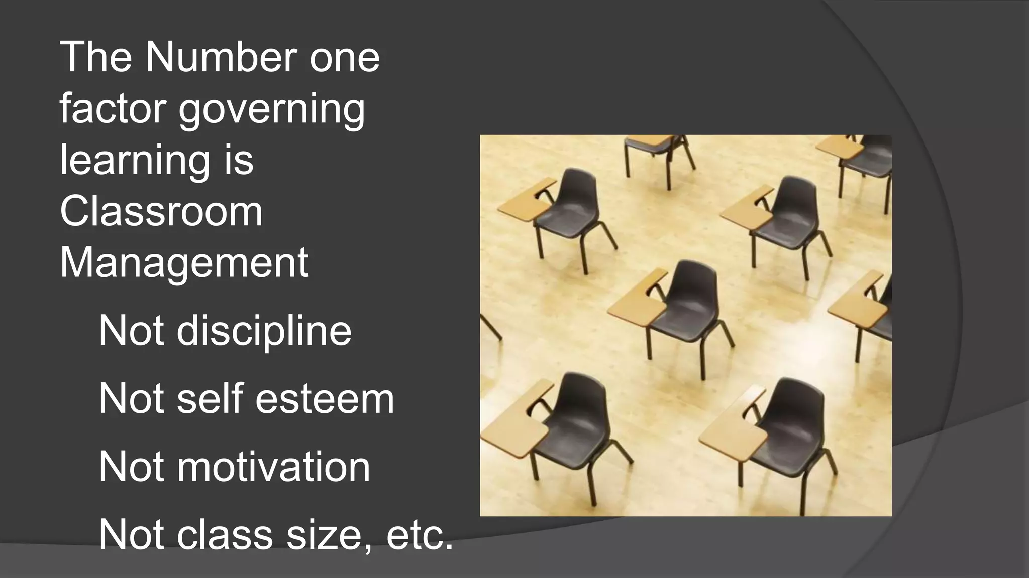 The Number one
factor governing
learning is
Classroom
Management
Not discipline
Not self esteem
Not motivation
Not class size, etc.
 