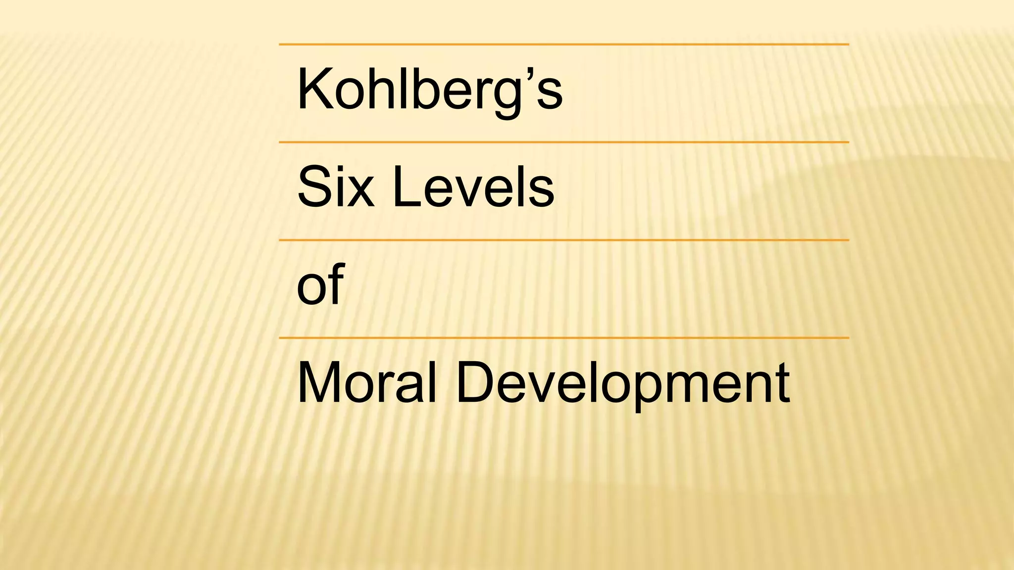 Kohlberg’s
Six Levels
of
Moral Development
 