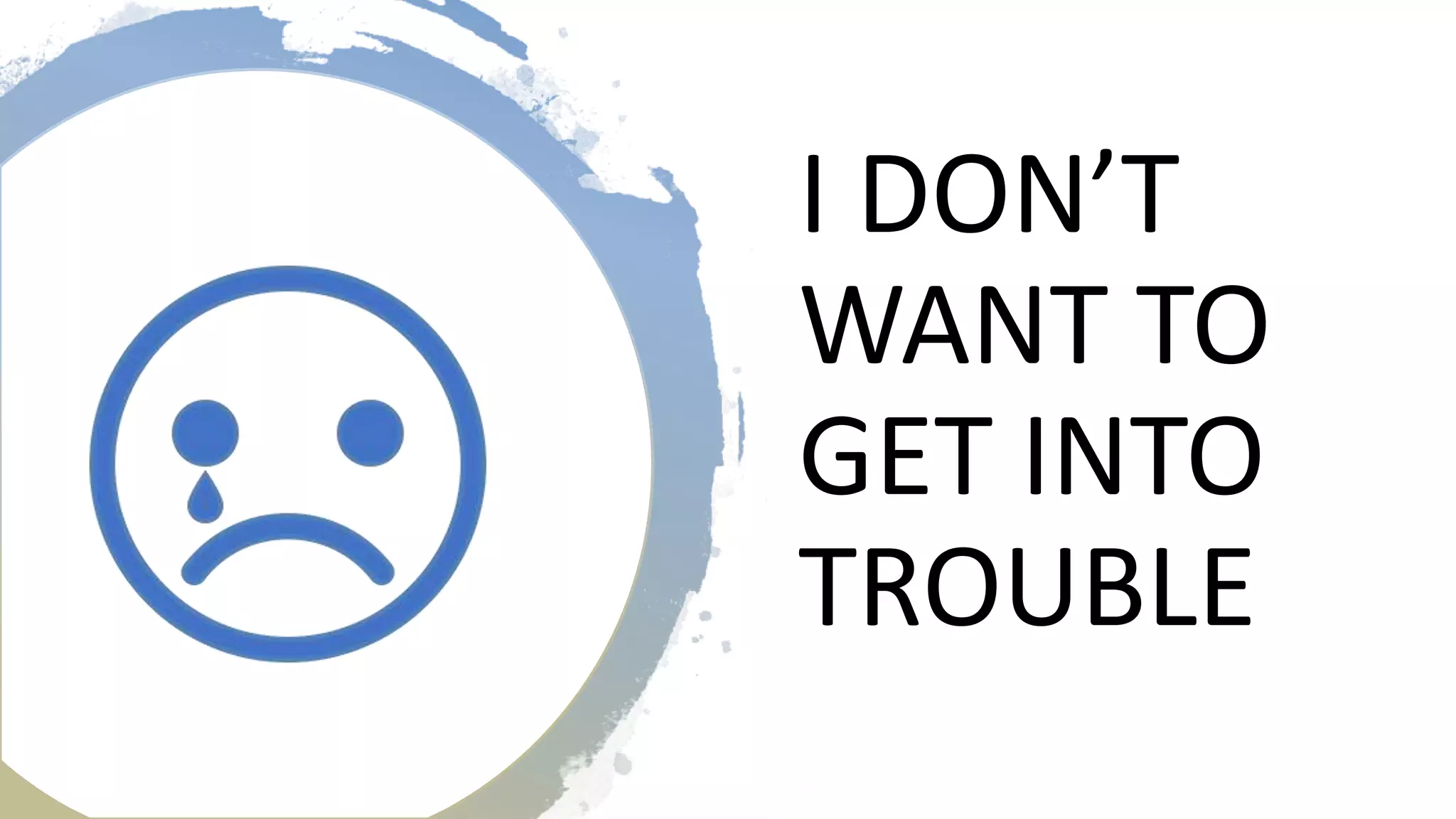 I DON’T
WANT TO
GET INTO
TROUBLE
 