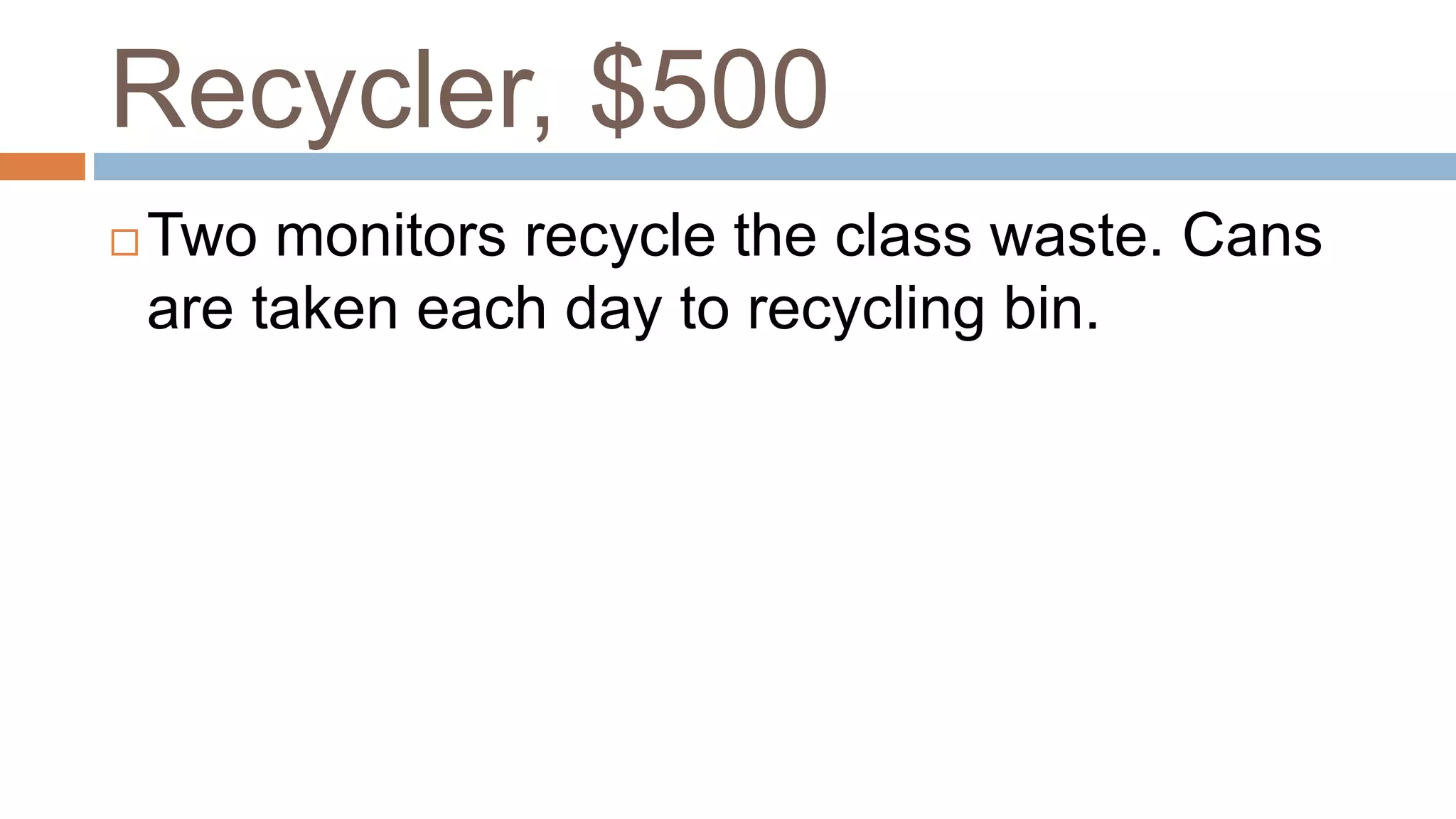 Recycler, $500
 Two monitors recycle the class waste. Cans
are taken each day to recycling bin.
 